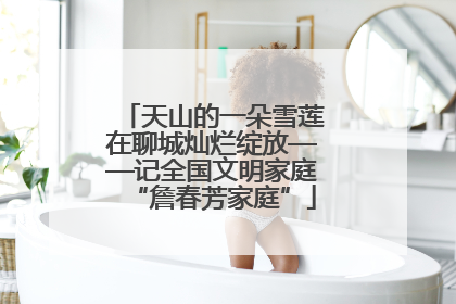 天山的一朵雪莲在聊城灿烂绽放——记全国文明家庭“詹春芳家庭”