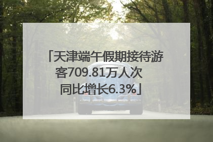 天津端午假期接待游客709.81万人次 同比增长6.3%