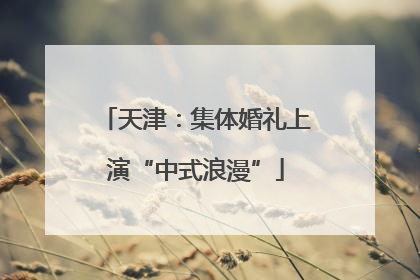 天津：集体婚礼上演“中式浪漫”