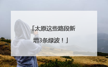 太原这些路段新增3条绿波！
