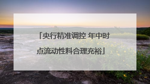 央行精准调控 年中时点流动性料合理充裕