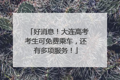 好消息！大连高考考生可免费乘车，还有多项服务！