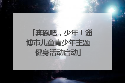奔跑吧，少年！淄博市儿童青少年主题健身活动启动