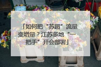 如何把“苏超”流量变增量？江苏多地“一把手”开会部署