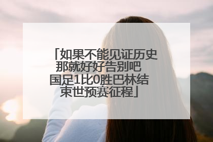 如果不能见证历史 那就好好告别吧 国足1比0胜巴林结束世预赛征程