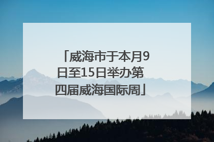 威海市于本月9日至15日举办第四届威海国际周