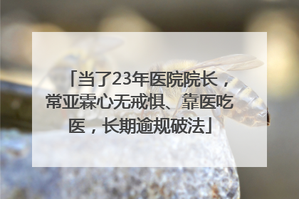 当了23年医院院长，常亚霖心无戒惧、靠医吃医，长期逾规破法