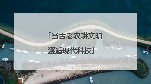 当古老农耕文明邂逅现代科技