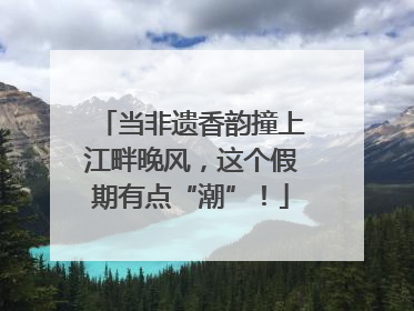 当非遗香韵撞上江畔晚风，这个假期有点“潮”！