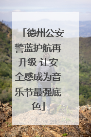 德州公安警蓝护航再升级 让安全感成为音乐节最强底色