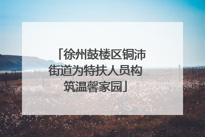 徐州鼓楼区铜沛街道为特扶人员构筑温馨家园
