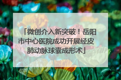 微创介入新突破！岳阳市中心医院成功开展经皮肺动脉球囊成形术