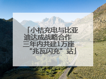 小桔充电与比亚迪达成战略合作 三年内共建1万座“兆瓦闪充”站