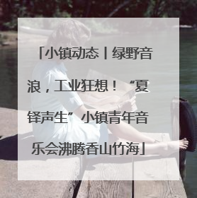 小镇动态丨绿野音浪，工业狂想！“夏铎声生”小镇青年音乐会沸腾香山竹海
