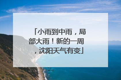 小雨到中雨，局部大雨！新的一周，沈阳天气有变
