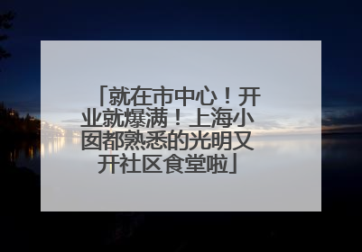 就在市中心！开业就爆满！上海小囡都熟悉的光明又开社区食堂啦