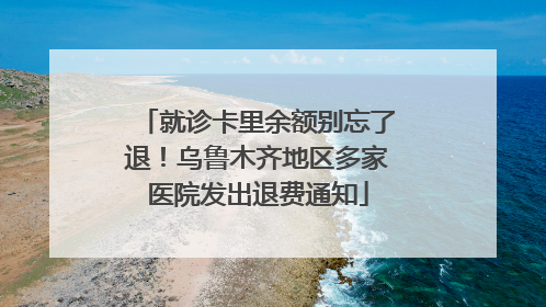 就诊卡里余额别忘了退！乌鲁木齐地区多家医院发出退费通知