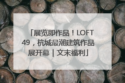 展览即作品！LOFT49，杭城最潮建筑作品展开幕｜文末福利
