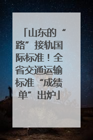 山东的“路”接轨国际标准！全省交通运输标准“成绩单”出炉