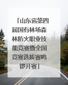 山东省第四届国有林场森林防火职业技能竞赛暨全国竞赛选拔赛鸣锣开赛