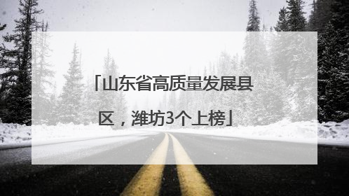 山东省高质量发展县区，潍坊3个上榜