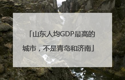 山东人均GDP最高的城市，不是青岛和济南