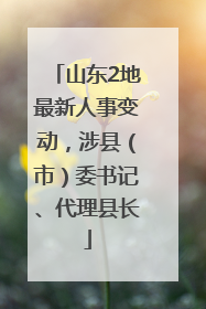 山东2地最新人事变动，涉县（市）委书记、代理县长