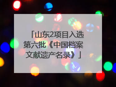 山东2项目入选第六批《中国档案文献遗产名录》