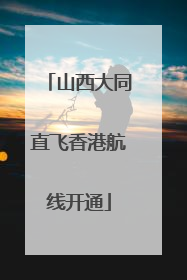 山西大同直飞香港航线开通
