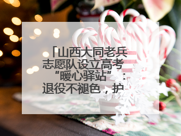 山西大同老兵志愿队设立高考“暖心驿站”：退役不褪色，护航青春梦想！