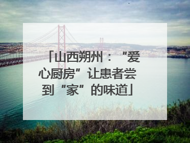 山西朔州：“爱心厨房”让患者尝到“家”的味道