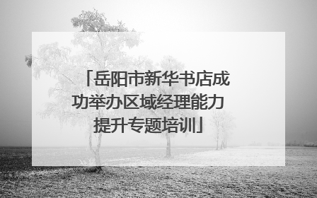 岳阳市新华书店成功举办区域经理能力提升专题培训