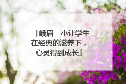 峨眉一小让学生在经典的滋养下，心灵得到成长