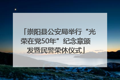 崇阳县公安局举行“光荣在党50年”纪念章颁发暨民警荣休仪式