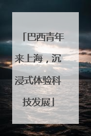 巴西青年来上海，沉浸式体验科技发展