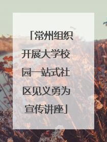 常州组织开展大学校园一站式社区见义勇为宣传讲座