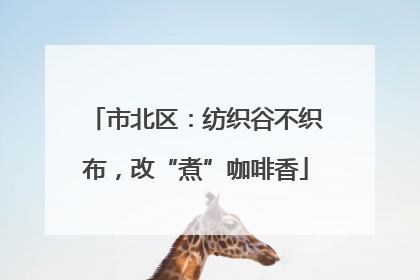 市北区：纺织谷不织布，改“煮”咖啡香