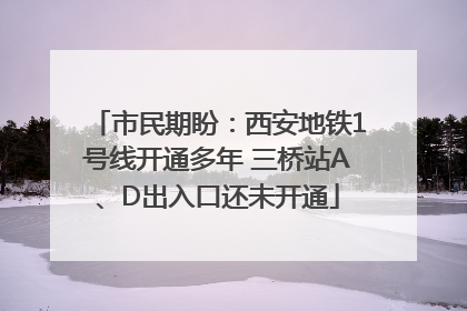 市民期盼：西安地铁1号线开通多年 三桥站A、D出入口还未开通