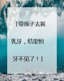 带孩子去拔乳牙，结果恒牙不见了！