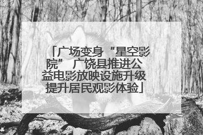 广场变身“星空影院” 广饶县推进公益电影放映设施升级提升居民观影体验