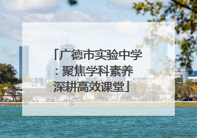 广德市实验中学：聚焦学科素养 深耕高效课堂
