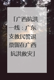 广西抗洪一线：广东支教民警退票留在广西抗洪救灾