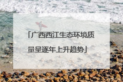 广西西江生态环境质量呈逐年上升趋势