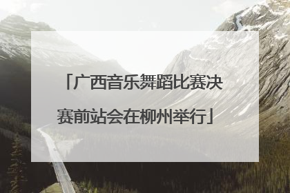 广西音乐舞蹈比赛决赛前站会在柳州举行