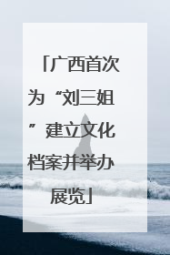 广西首次为“刘三姐”建立文化档案并举办展览