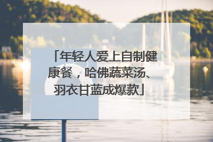 年轻人爱上自制健康餐，哈佛蔬菜汤、羽衣甘蓝成爆款