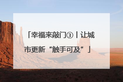 幸福来敲门③丨让城市更新“触手可及”