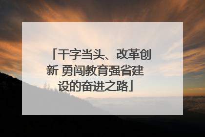 干字当头、改革创新 勇闯教育强省建设的奋进之路