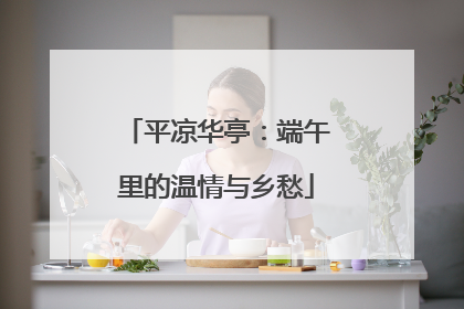 平凉华亭：端午里的温情与乡愁