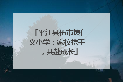 平江县伍市镇仁义小学：家校携手，共赴成长